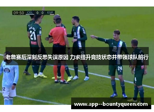 老詹赛后深刻反思失误原因 力求提升竞技状态并带领球队前行