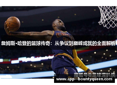 詹姆斯·哈登的篮球传奇:从争议到巅峰成就的全面解析 詹姆斯·哈登的篮球传奇:从争议到巅峰成就的全面解析