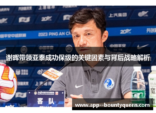 谢晖带领亚泰成功保级的关键因素与背后战略解析