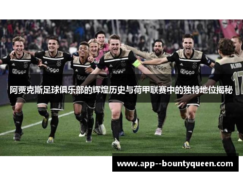 阿贾克斯足球俱乐部的辉煌历史与荷甲联赛中的独特地位揭秘