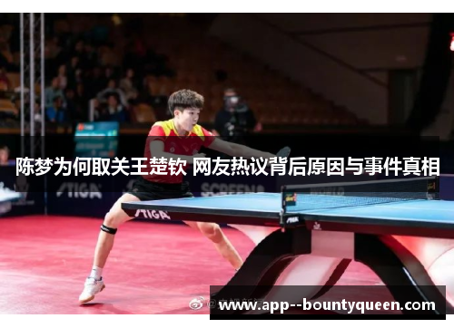 陈梦为何取关王楚钦 网友热议背后原因与事件真相