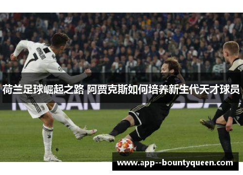 荷兰足球崛起之路 阿贾克斯如何培养新生代天才球员 荷兰足球崛起之路 阿贾克斯如何培养新生代天才球员
