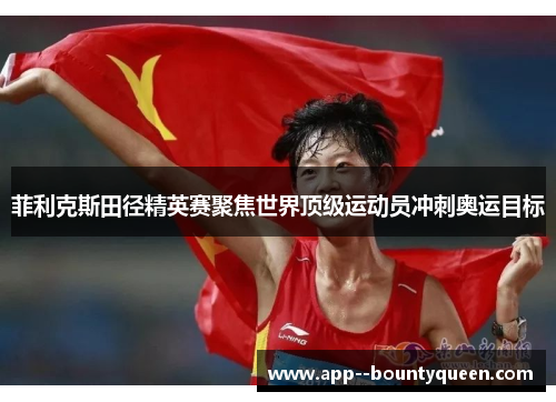 菲利克斯田径精英赛聚焦世界顶级运动员冲刺奥运目标 菲利克斯田径精英赛聚焦世界顶级运动员冲刺奥运目标