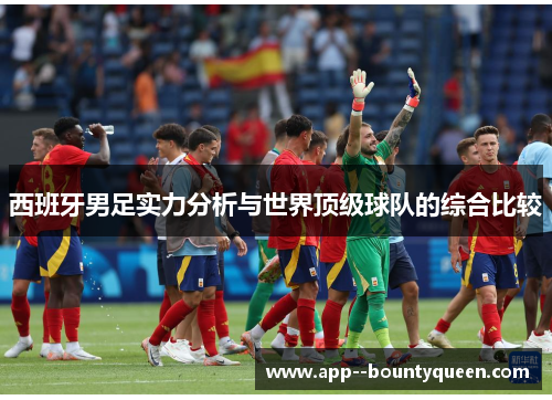 西班牙男足实力分析与世界顶级球队的综合比较