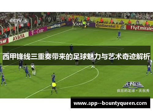 西甲锋线三重奏带来的足球魅力与艺术奇迹解析