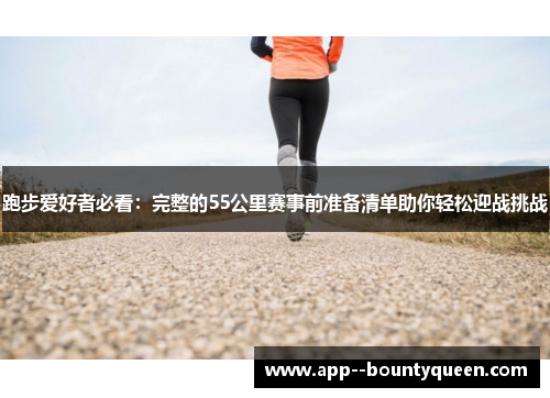 跑步爱好者必看:完整的55公里赛事前准备清单助你轻松迎战挑战 跑步爱好者必看:完整的55公里赛事前准备清单助你轻松迎战挑战