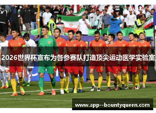 2026世界杯宣布为各参赛队打造顶尖运动医学实验室