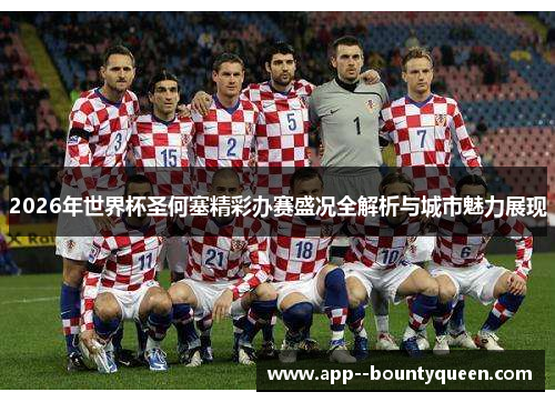 2026年世界杯圣何塞精彩办赛盛况全解析与城市魅力展现 2026年世界杯圣何塞精彩办赛盛况全解析与城市魅力展现