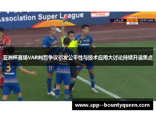 亚洲杯赛场VAR判罚争议引发公平性与技术应用大讨论持续升温焦点 亚洲杯赛场VAR判罚争议引发公平性与技术应用大讨论持续升温焦点