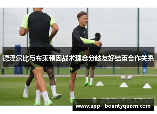 德泽尔比与布莱顿因战术理念分歧友好结束合作关系 德泽尔比与布莱顿因战术理念分歧友好结束合作关系
