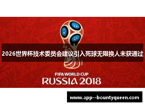 2026世界杯技术委员会建议引入死球无限换人未获通过 2026世界杯技术委员会建议引入死球无限换人未获通过