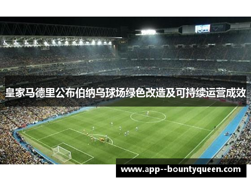 皇家马德里公布伯纳乌球场绿色改造及可持续运营成效 皇家马德里公布伯纳乌球场绿色改造及可持续运营成效