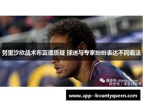 努里沙欣战术布置遭质疑 球迷与专家纷纷表达不同看法 努里沙欣战术布置遭质疑 球迷与专家纷纷表达不同看法