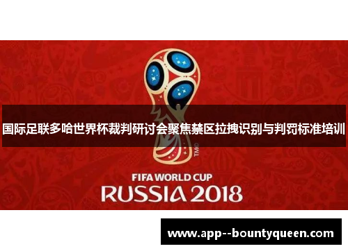 国际足联多哈世界杯裁判研讨会聚焦禁区拉拽识别与判罚标准培训
