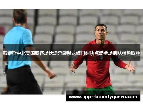 戴维斯中北美国联客场长途奔袭条龙破门建功点燃全场助队强势取胜 戴维斯中北美国联客场长途奔袭条龙破门建功点燃全场助队强势取胜